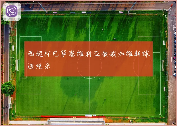 西超杯巴萨塞维利亚激战加维断球造绝杀